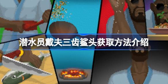 潜水员戴夫三齿鲨头获取指南：新手必看，轻松拿到手