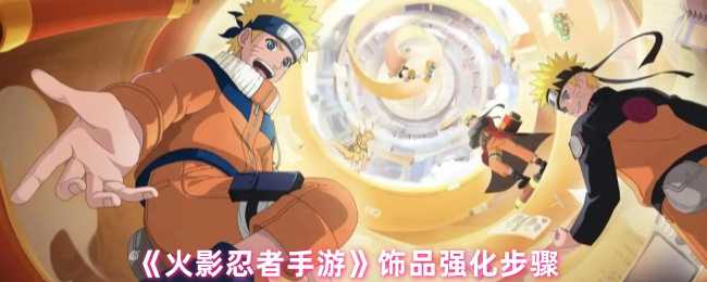 火影忍者手游饰品强化全攻略