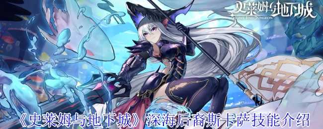 深海后裔斯卡萨技能详解：能量管理与多段爆发输出核心