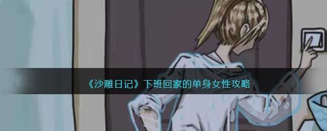 沙雕日记下班回家的单身女性：毛骨悚然细节全攻略