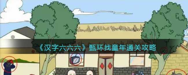 汉字六六六通关秘籍：甄环找童年怎么过