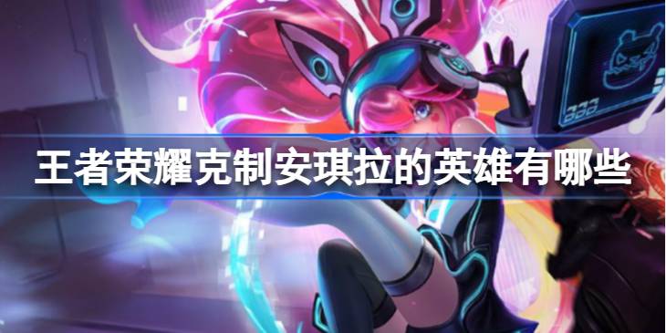 王者荣耀怎么克制安琪拉