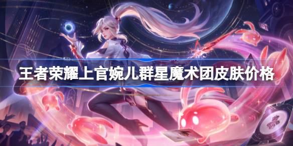 王者荣耀上官婉儿【群星魔术团】皮肤上线及价格详解