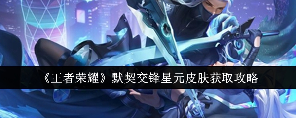 王者荣耀默契交锋星元皮肤获取攻略：攒币祈愿，积分换皮肤
