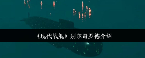 现代战舰别尔哥罗德深度解析：强火力下的隐忧与战术制胜之道