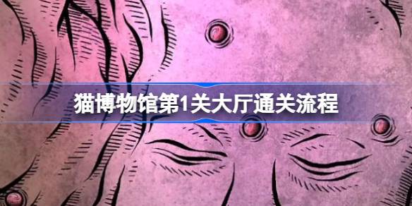 猫博物馆第一关大厅通关指南：详细步骤解析