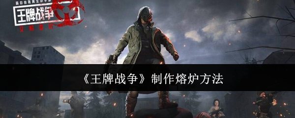 王牌战争制作熔炉全攻略