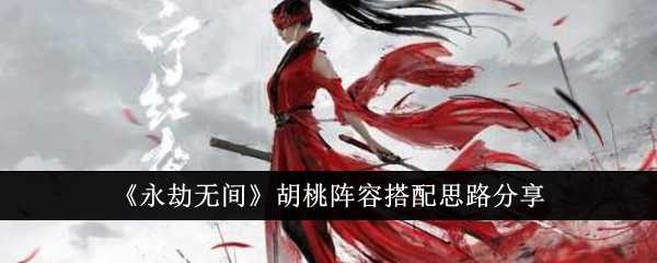 永劫无间胡桃阵容怎么搭配-胡桃阵容搭配思路分享