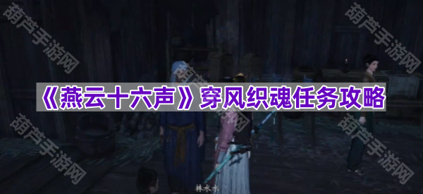 燕云十六声穿风织魂任务全攻略：详细步骤与关键点解析