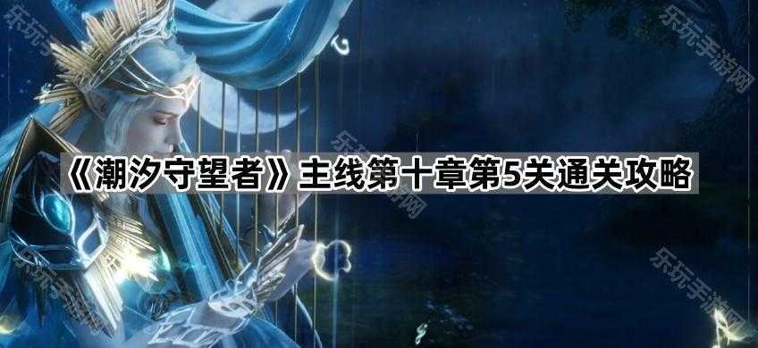 潮汐守望者N10-5关通关攻略：应对密集怪物潮与冰封斧头哥的挑战