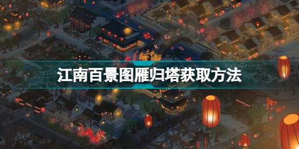 江南百景图雁归塔获取方法详解：活动礼包内含建筑