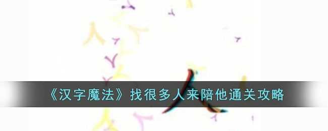 汉字魔法：找很多人来陪他关卡通关指南