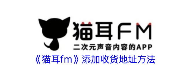 猫耳FM收货地址设置全攻略