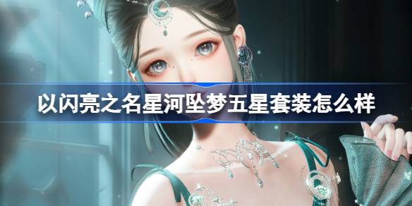 甜蜜梦魇套装深度解析：以闪亮之名新版本星河坠梦前瞻