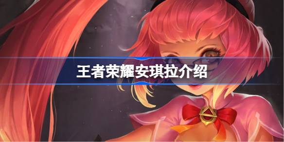 王者荣耀安琪拉深度解析：技能、出装与玩法全攻略