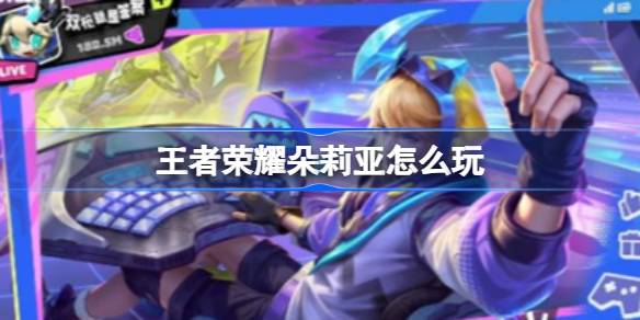 王者荣耀朵莉亚出装攻略：生存与支援并重