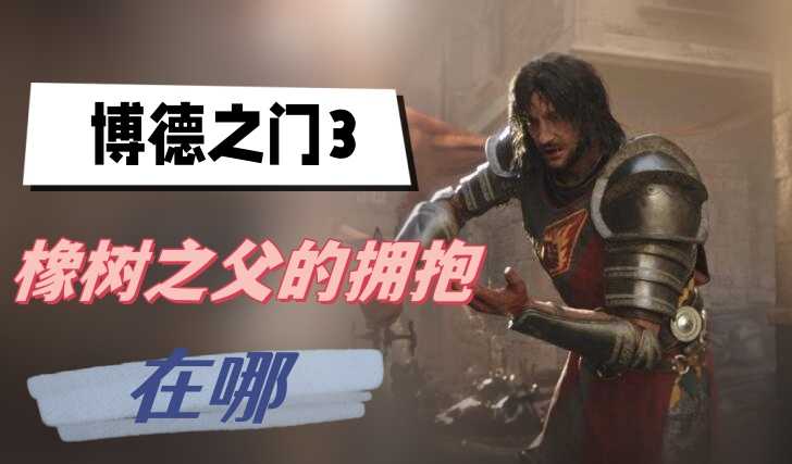橡树之父的拥抱在哪儿:博德之门3获取位置与详解