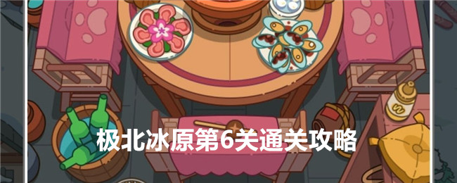 疯狂找东西极北冰原第6关通关全解：详细步骤与攻略