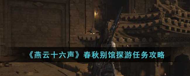 燕云十六声春秋别馆探游任务攻略：详细步骤与通关指南