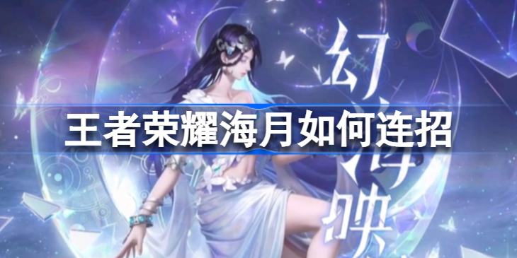 王者荣耀海月连招心得分享：核心技巧与实战应用