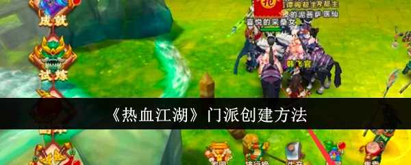 热血江湖门派创建全攻略