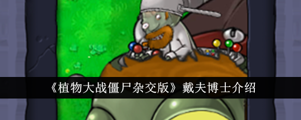 植物大战僵尸杂交版戴夫博士深度解析:能力、背景与应对策略