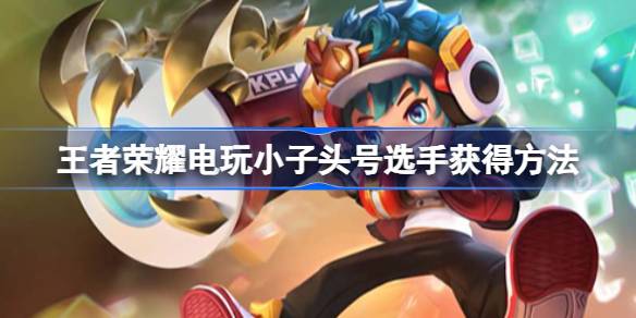 王者荣耀电玩小子头号选手获取秘籍：战令限定，复古酷炫，如何入手