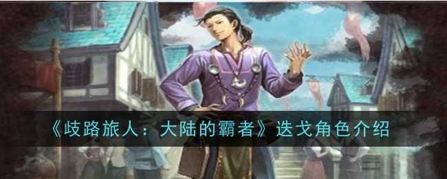 歧路旅人:大陆的霸者 迭戈角色深度解析与玩法指导