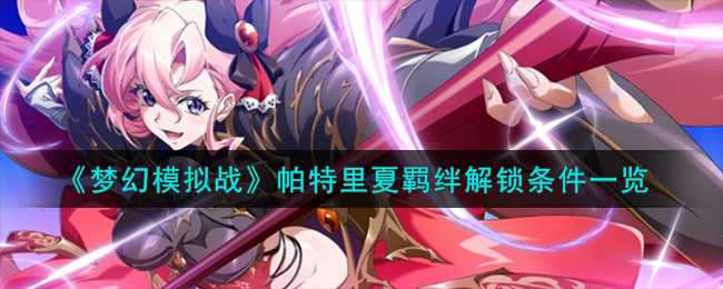 梦幻模拟战帕特里夏羁绊解锁指南：亲密度与任务条件详解