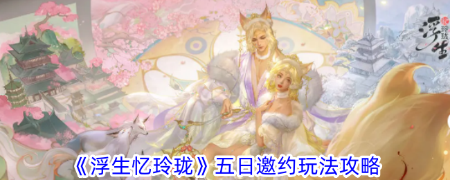 浮生忆玲珑五日邀约玩法全解析：角色互动攻略