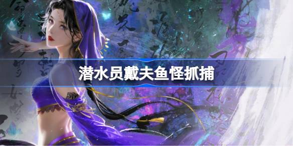 潜水员戴夫长了角的鹦嘴鱼抓捕攻略：任务地点与技巧详解