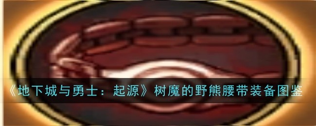 树魔的野熊腰带详解：属性、获取与套装效果全解析