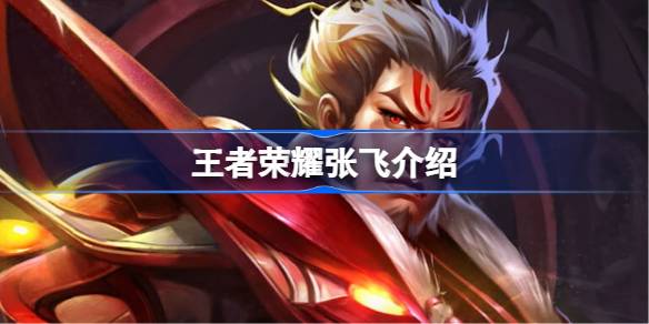 王者荣耀张飞深度解析：技能、加点、出装及玩法策略
