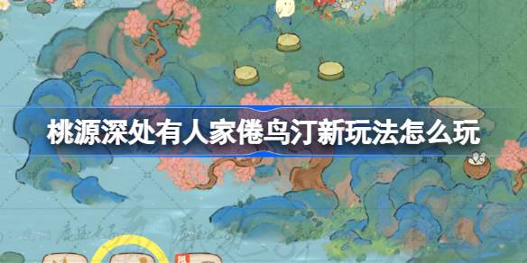 桃源深处有人家：倦鸟汀新玩法深度解析