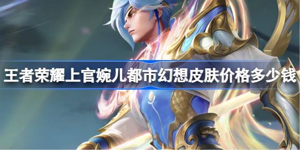 王者荣耀上官婉儿都市幻想皮肤：1688点券值不值？