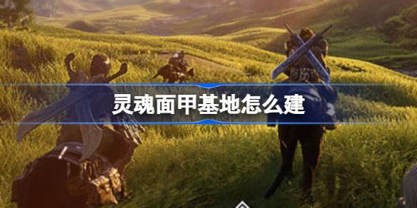 灵魂面甲基地建造全攻略