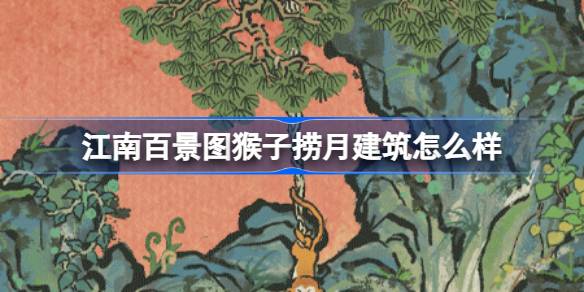 江南百景图新建筑“猴子捞月”深度体验：创意与文化细节解析