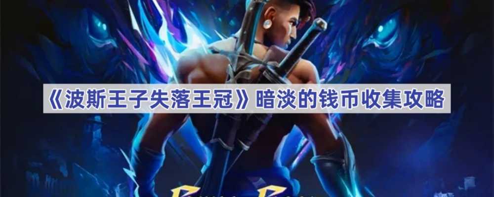 波斯王子失落王冠：暗淡钱币收集全攻略，详解位置与重要性