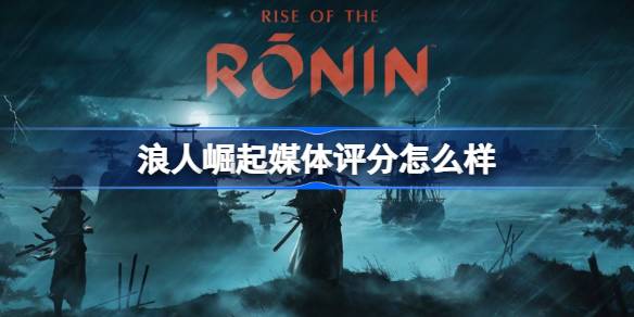 浪人崛起IGN评分7分：优缺点并存，是否值得尝试？