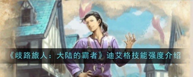 歧路旅人：大陆霸者迪艾格技能深度解析与实力评估