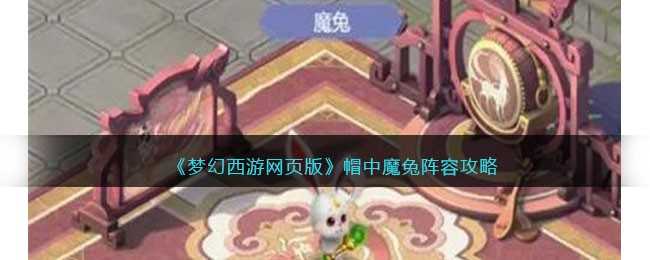 梦幻西游网页版帽中魔兔活动全攻略