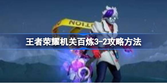 王者荣耀机关百炼3-2通关攻略：详解角色选择、道具购买及打法技巧