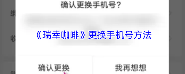 瑞幸咖啡App修改手机号：简单易懂的更换步骤