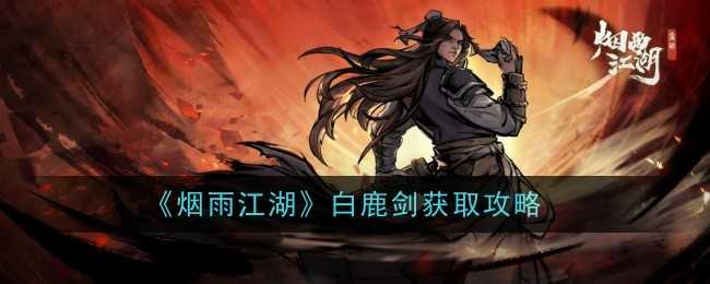 烟雨江湖白鹿剑怎么样-获取攻略