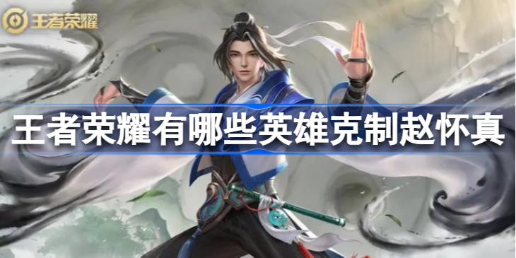王者荣耀怎么克制赵怀真：克制赵怀真的英雄推荐