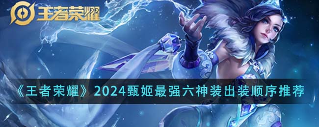 王者荣耀2024甄姬最强六神装出装顺序全解析