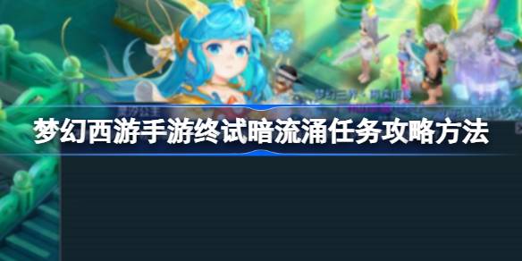 梦幻西游手游终试暗流涌任务攻略：详细步骤与战斗技巧