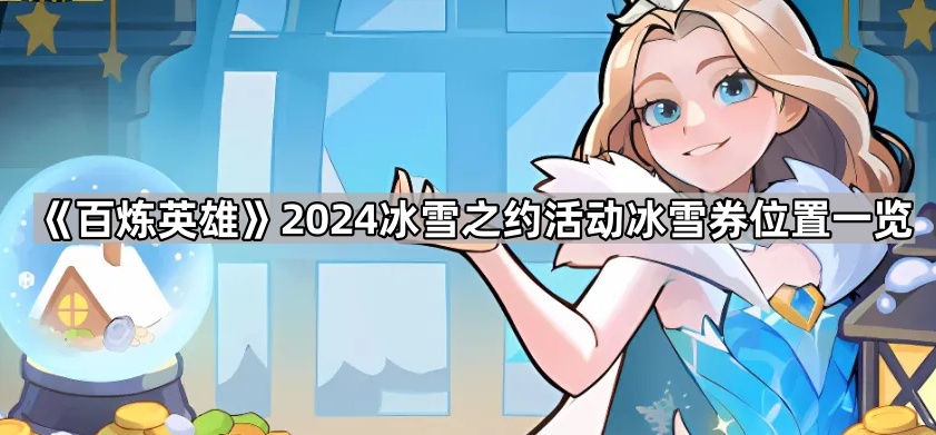 百炼英雄2024冰雪券获取指南：雪人位置与活动攻略汇总