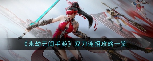 永劫无间手游双刀连招全解析：爆发高、机动性强，新手也能快速上手的连招攻略