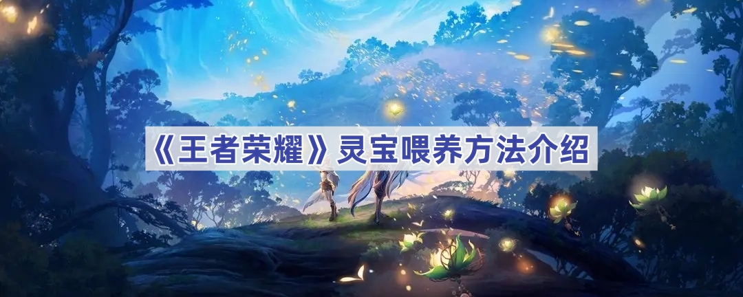 王者荣耀灵宝喂养全攻略